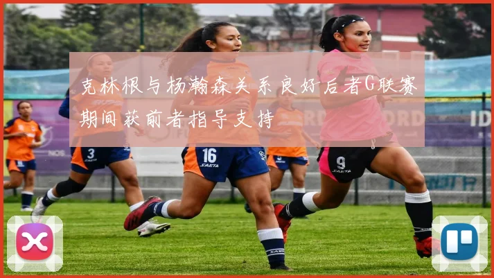 克林根与杨瀚森关系良好后者G联赛期间获前者指导支持