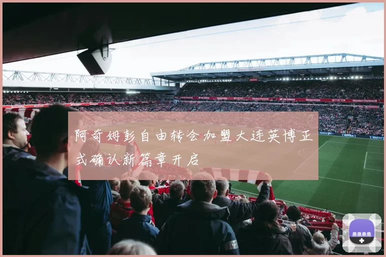 阿奇姆彭自由转会加盟大连英博正式确认新篇章开启