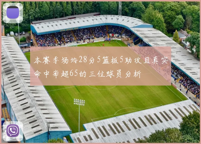 本赛季场均28分5篮板5助攻且真实命中率超65的三位球员分析