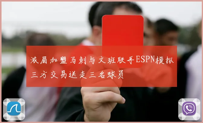 浓眉加盟马刺与文班联手ESPN模拟三方交易送走三名球员