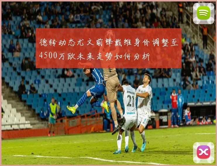 德转动态尤文前锋戴维身价调整至4500万欧未来走势如何分析