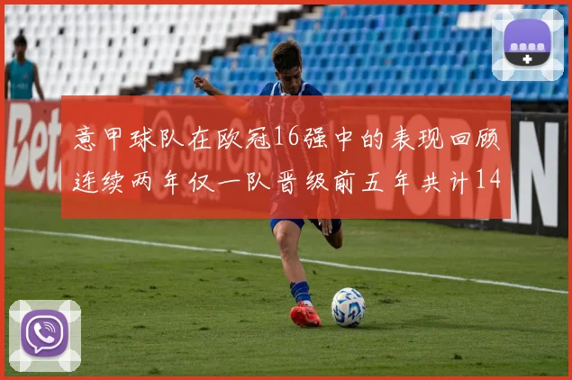 意甲球队在欧冠16强中的表现回顾连续两年仅一队晋级前五年共计14队
