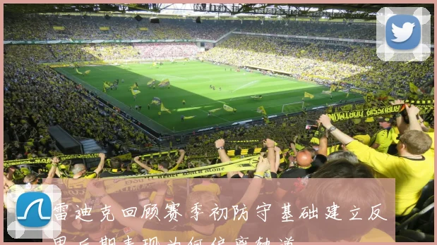 雷迪克回顾赛季初防守基础建立反思后期表现为何偏离轨道