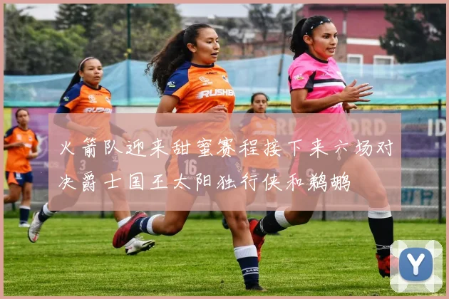 火箭队迎来甜蜜赛程接下来六场对决爵士国王太阳独行侠和鹈鹕