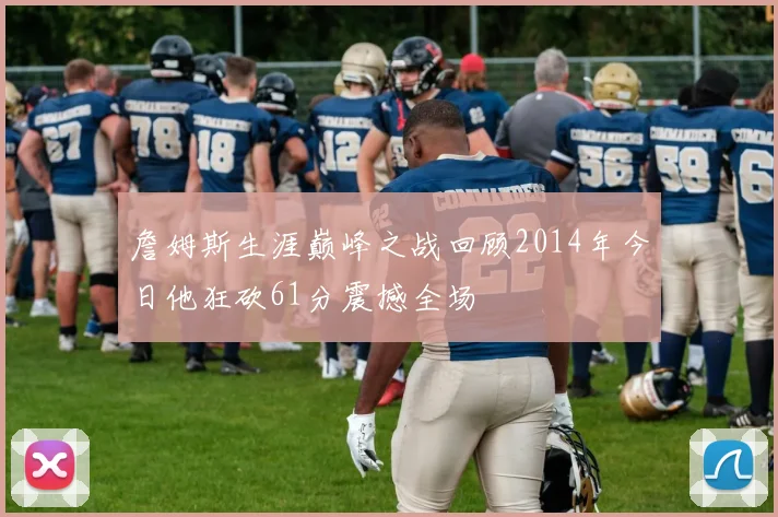 詹姆斯生涯巅峰之战回顾2014年今日他狂砍61分震撼全场